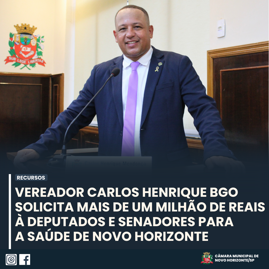 VEREADOR CARLOS HENRIQUE BGO SOLICITA MAIS DE UM MILHÃO DE REAIS À DEPUTADOS E SENADORES PARA A SAÚDE DE NOVO HORIZONTE
